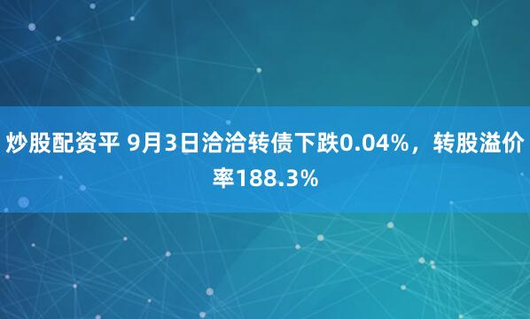 炒股配资平 9月3日洽洽转债下跌0.04%，转股溢价率188.3%