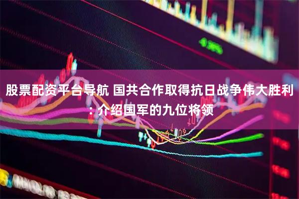 股票配资平台导航 国共合作取得抗日战争伟大胜利 : 介绍国军的九位将领