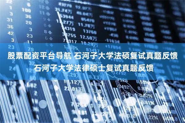 股票配资平台导航 石河子大学法硕复试真题反馈 石河子大学法律硕士复试真题反馈