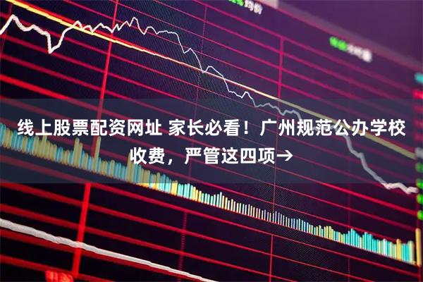 线上股票配资网址 家长必看！广州规范公办学校收费，严管这四项→