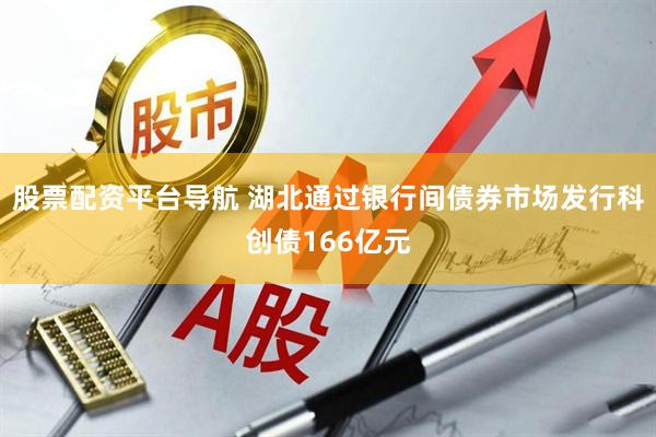 股票配资平台导航 湖北通过银行间债券市场发行科创债166亿元