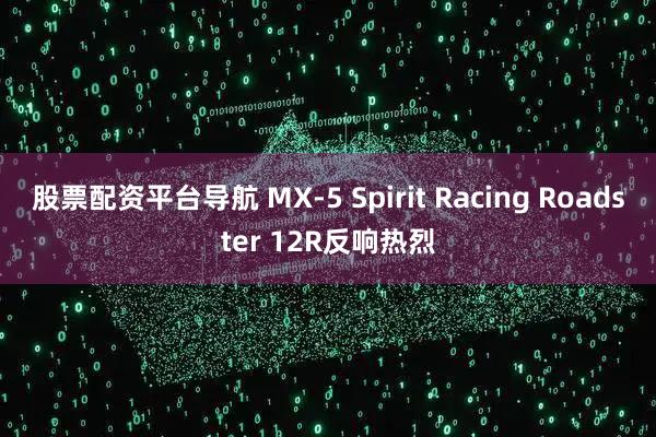 股票配资平台导航 MX-5 Spirit Racing Roadster 12R反响热烈