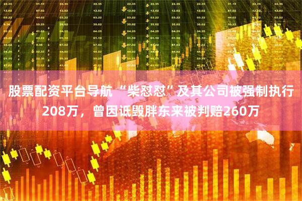 股票配资平台导航 “柴怼怼”及其公司被强制执行208万，曾因诋毁胖东来被判赔260万