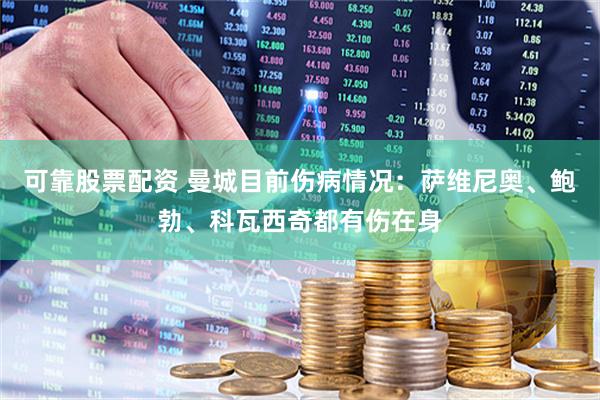 可靠股票配资 曼城目前伤病情况：萨维尼奥、鲍勃、科瓦西奇都有伤在身