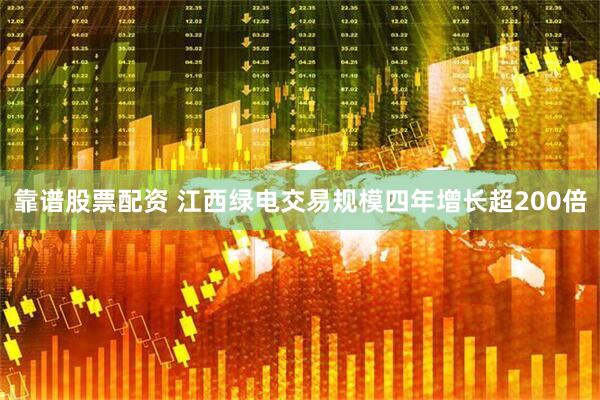 靠谱股票配资 江西绿电交易规模四年增长超200倍