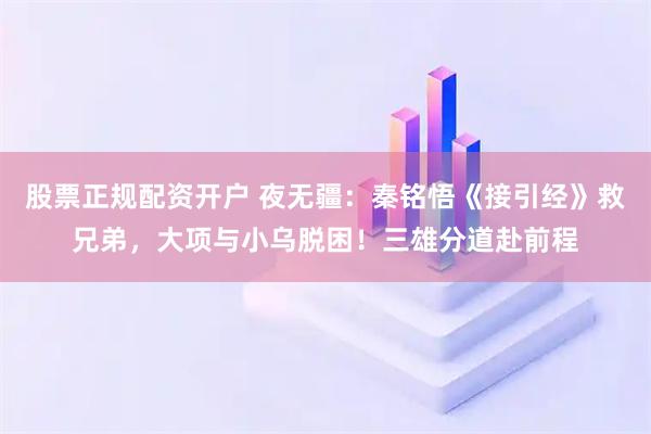 股票正规配资开户 夜无疆：秦铭悟《接引经》救兄弟，大项与小乌脱困！三雄分道赴前程