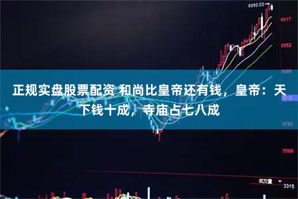 正规实盘股票配资 和尚比皇帝还有钱，皇帝：天下钱十成，寺庙占七八成