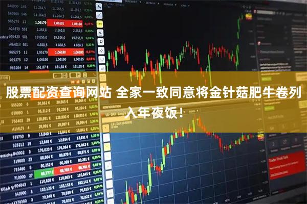 股票配资查询网站 全家一致同意将金针菇肥牛卷列入年夜饭！