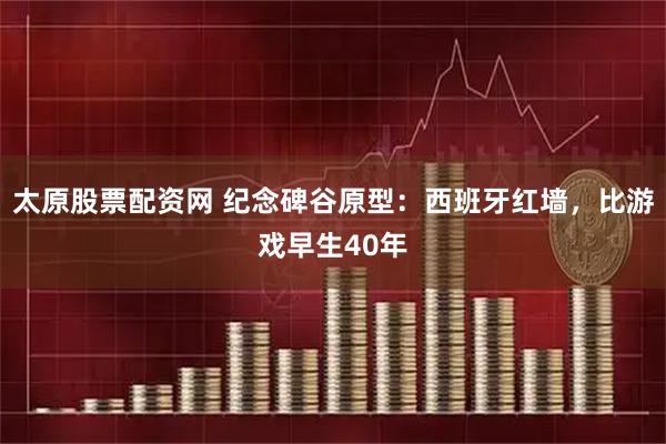 太原股票配资网 纪念碑谷原型：西班牙红墙，比游戏早生40年