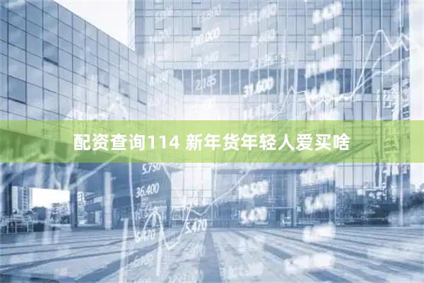 配资查询114 新年货年轻人爱买啥