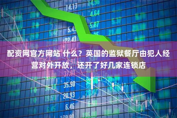 配资网官方网站 什么？英国的监狱餐厅由犯人经营对外开放，还开了好几家连锁店