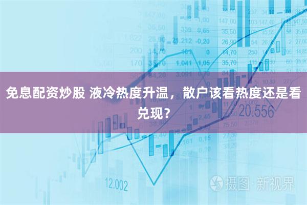免息配资炒股 液冷热度升温，散户该看热度还是看兑现？