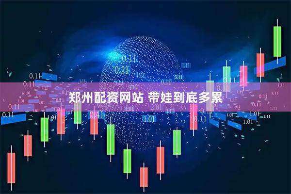 郑州配资网站 带娃到底多累