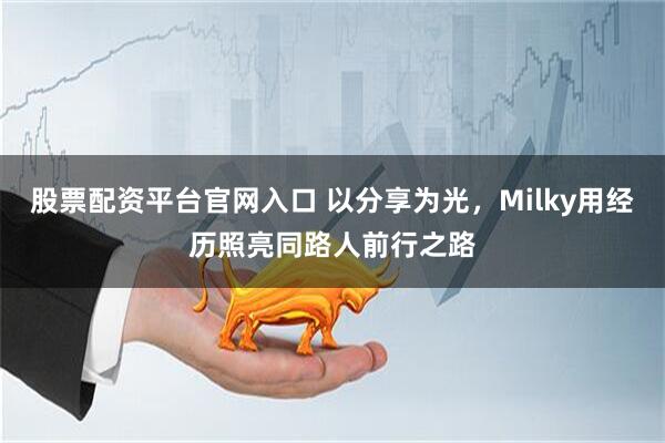 股票配资平台官网入口 以分享为光，Milky用经历照亮同路人前行之路