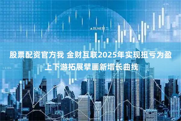 股票配资官方我 金财互联2025年实现扭亏为盈 上下游拓展擘画新增长曲线